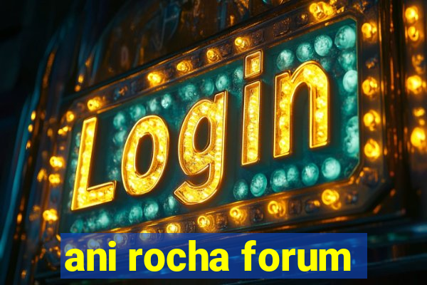 ani rocha forum